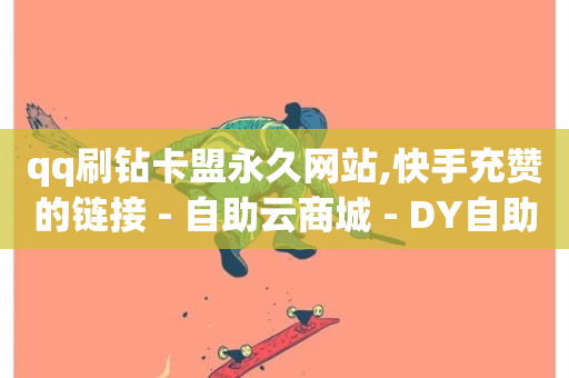 qq刷钻卡盟永久网站,快手充赞的链接 - 自助云商城 - DY自助下单商城-第1张图片-ZBLOG