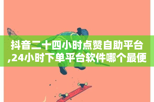 抖音二十四小时点赞自助平台,24小时下单平台软件哪个最便宜 - 快手24小时自助免费下单软件 - 抖音涨流量网站