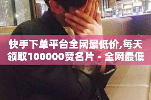 快手下单平台全网最低价,每天领取100000赞名片 - 全网最低价卡网 - 低价货源卡网辅助科技