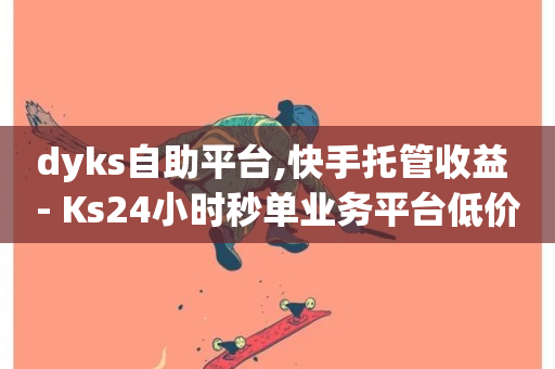 dyks自助平台,快手托管收益 - Ks24小时秒单业务平台低价 - 如何获得1000粉丝