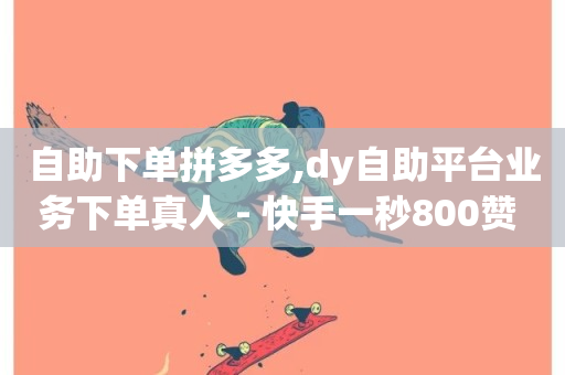 自助下单拼多多,dy自助平台业务下单真人 - 快手一秒800赞 - ks24小时自助业务-第1张图片-ZBLOG