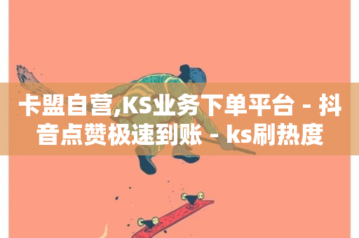 卡盟自营,KS业务下单平台 - 抖音点赞极速到账 - ks刷热度-第1张图片-ZBLOG