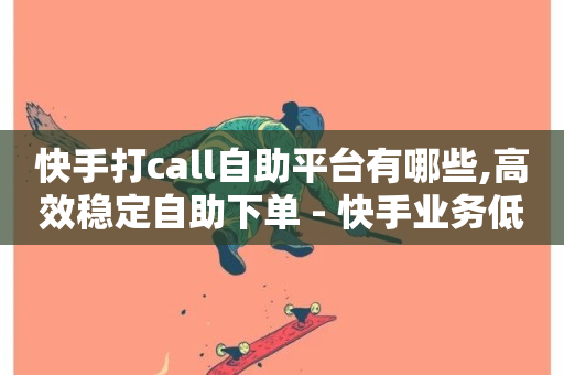 快手打call自助平台有哪些,高效稳定自助下单 - 快手业务低价自助平台超低价 - ks免费业务平台便宜-第1张图片-ZBLOG