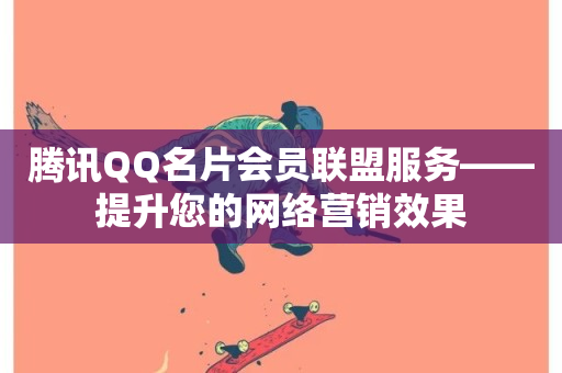 腾讯QQ名片会员联盟服务——提升您的网络营销效果