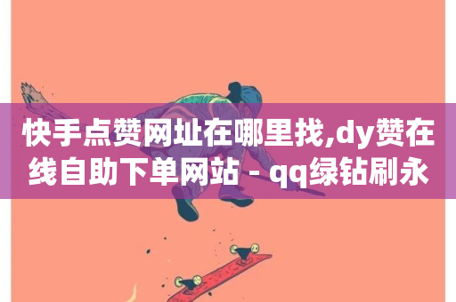 快手点赞网址在哪里找,dy赞在线自助下单网站 - qq绿钻刷永久网站卡盟 - 快手粉丝一百万0.01园小白龙马山肥大地房产装修网站-第1张图片-ZBLOG