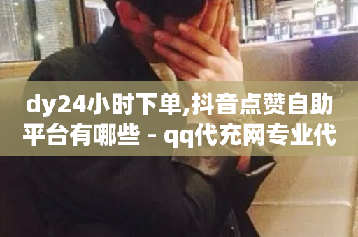 dy24小时下单,抖音点赞自助平台有哪些 - qq代充网专业代充平台 - dy低价业务平台-第1张图片-ZBLOG