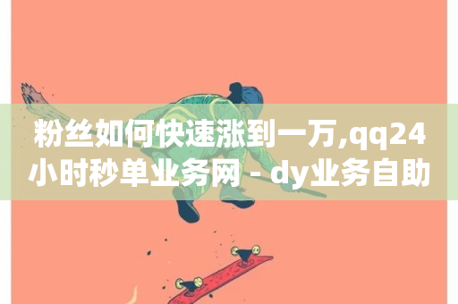 粉丝如何快速涨到一万,qq24小时秒单业务网 - dy业务自助下单软件 - 超低价快手业务平台-第1张图片-ZBLOG