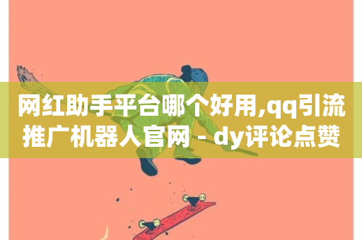 网红助手平台哪个好用,qq引流推广机器人官网 - dy评论点赞充值24小时到账 - Ks24小时低价秒单业务-第1张图片-ZBLOG