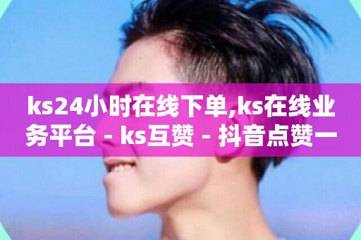 ks24小时在线下单,ks在线业务平台 - ks互赞 - 抖音点赞一分-第1张图片-ZBLOG