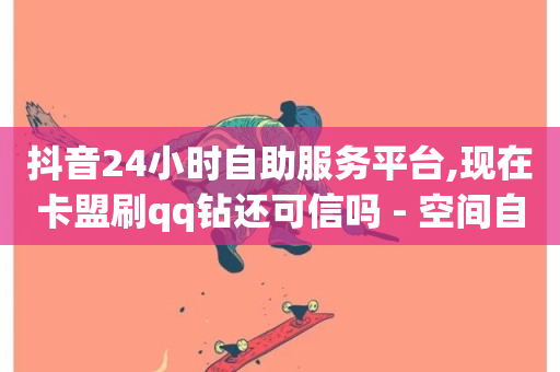 抖音24小时自助服务平台,现在卡盟刷qq钻还可信吗 - 空间自助下单业务最快 - qq访客10000只需2毛-第1张图片-ZBLOG