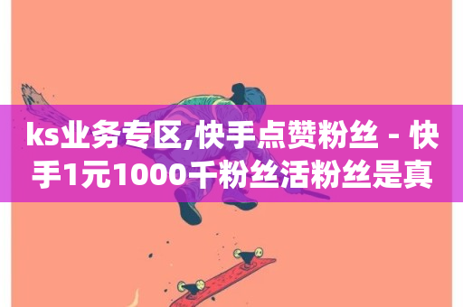 ks业务专区,快手点赞粉丝 - 快手1元1000千粉丝活粉丝是真的吗 - dy24小时下单-第1张图片-ZBLOG