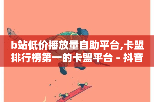 b站低价播放量自助平台,卡盟排行榜第一的卡盟平台 - 抖音快速增长粉丝的软件 - 自助下单网红助手-第1张图片-ZBLOG