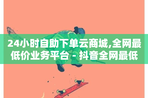 24小时自助下单云商城,全网最低价业务平台 - 抖音全网最低价业务 - 闲鱼24小时自助商城-第1张图片-ZBLOG