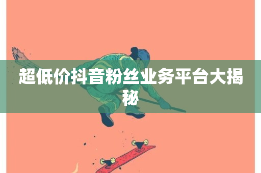 超低价抖音粉丝业务平台大揭秘-第1张图片-ZBLOG