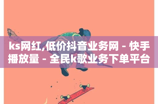 ks网红,低价抖音业务网 - 快手播放量 - 全民k歌业务下单平台低价-第1张图片-ZBLOG