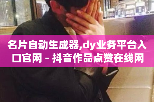 名片自动生成器,dy业务平台入口官网 - 抖音作品点赞在线网站 - dy24小时在线下单-第1张图片-ZBLOG