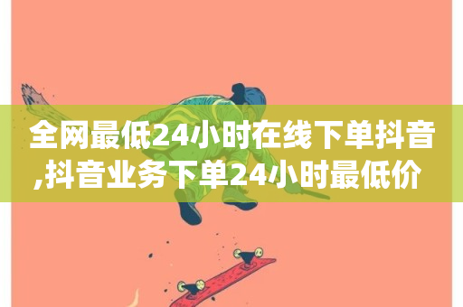 全网最低24小时在线下单抖音,抖音业务下单24小时最低价 - qq业务网址 - 24小时自助下单超便宜-第1张图片-ZBLOG