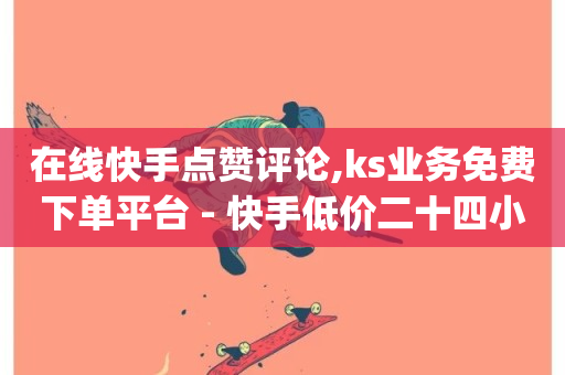 在线快手点赞评论,ks业务免费下单平台 - 快手低价二十四小时下单平台 - dy下单平台-ks-dy-稳定下单平台-超低价平台-第1张图片-ZBLOG