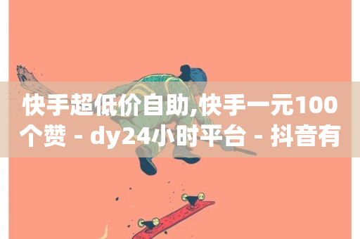 快手超低价自助,快手一元100个赞 - dy24小时平台 - 抖音有效粉怎么弄-第1张图片-ZBLOG