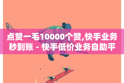 点赞一毛10000个赞,快手业务秒到账 - 快手低价业务自助平台软件 - 斗音刷讚在线24小时-第1张图片-ZBLOG