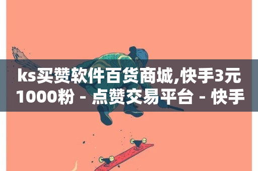 ks买赞软件百货商城,快手3元1000粉 - 点赞交易平台 - 快手业务低价人机-第1张图片-ZBLOG