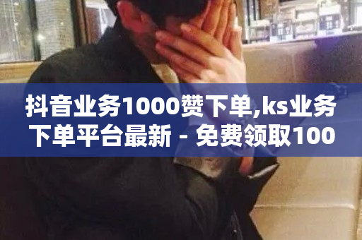 抖音业务1000赞下单,ks业务下单平台最新 - 免费领取10000播放量 - ks业务在线下单平台-第1张图片-ZBLOG