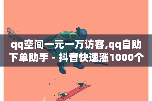 qq空间一元一万访客,qq自助下单助手 - 抖音快速涨1000个 - 网红助手商城-第1张图片-ZBLOG