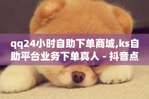 qq24小时自助下单商城,ks自助平台业务下单真人 - 抖音点赞充值24小时到账 - 快手怎么样才能不掉粉丝