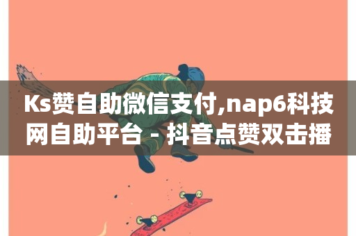 Ks赞自助微信支付,nap6科技网自助平台 - 抖音点赞双击播放0.01下单大地房产马山肥装修活动 - 快手业务平台全网最低价