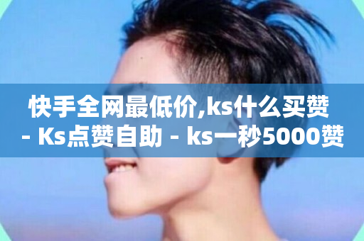 快手全网最低价,ks什么买赞 - Ks点赞自助 - ks一秒5000赞-第1张图片-ZBLOG