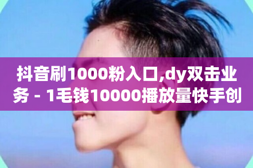 抖音刷1000粉入口,dy双击业务 - 1毛钱10000播放量快手创业 - dy业务自助下单软件-第1张图片-ZBLOG