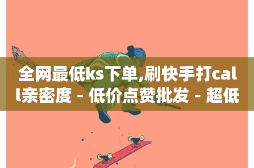 全网最低ks下单,刷快手打call亲密度 - 低价点赞批发 - 超低价qq业务网-第1张图片-ZBLOG