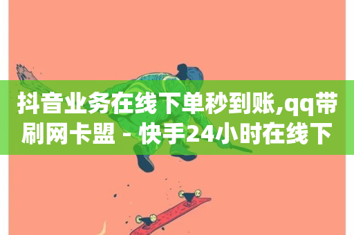 抖音业务在线下单秒到账,qq带刷网卡盟 - 快手24小时在线下单平台免费 - 抖音24小时自助服务平台免费