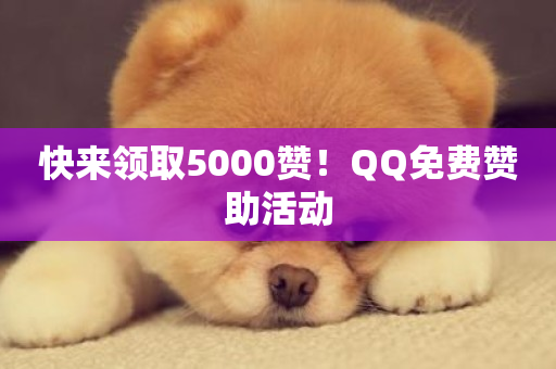 快来领取5000赞！QQ免费赞助活动-第1张图片-ZBLOG