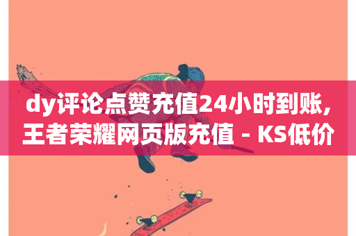 dy评论点赞充值24小时到账,王者荣耀网页版充值 - KS低价作品双击 - 抖音业务低价业务平台-第1张图片-ZBLOG