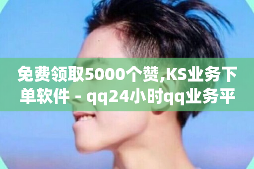 免费领取5000个赞,KS业务下单软件 - qq24小时qq业务平台便宜 - kg24小时自助下单全网最低价-第1张图片-ZBLOG