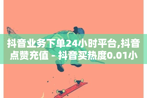 抖音业务下单24小时平台,抖音点赞充值 - 抖音买热度0.01小白龙马山肥大地房最新优惠活动 - 抖音点赞推广充值-第1张图片-ZBLOG