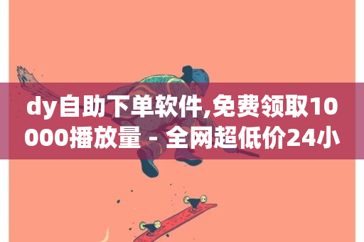 dy自助下单软件,免费领取10000播放量 - 全网超低价24小时业务平台 - 扣扣说说赞一毛10000-第1张图片-ZBLOG