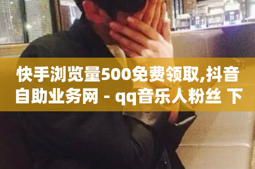 快手浏览量500免费领取,抖音自助业务网 - qq音乐人粉丝 下单 全网最低 - 空间访客量0.1元一万-第1张图片-ZBLOG