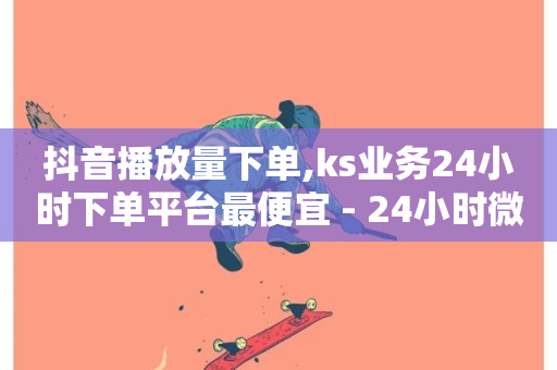 抖音播放量下单,ks业务24小时下单平台最便宜 - 24小时微商软件自助下单商城 - 快手业务24小时自助服务