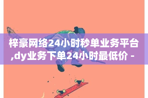 梓豪网络24小时秒单业务平台,dy业务下单24小时最低价 - 快手抖音24小时在线服务平台 - 全网最便宜卡盟-第1张图片-ZBLOG