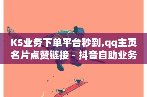 KS业务下单平台秒到,qq主页名片点赞链接 - 抖音自助业务全网最低 - 快手 粉丝网站-第1张图片-ZBLOG