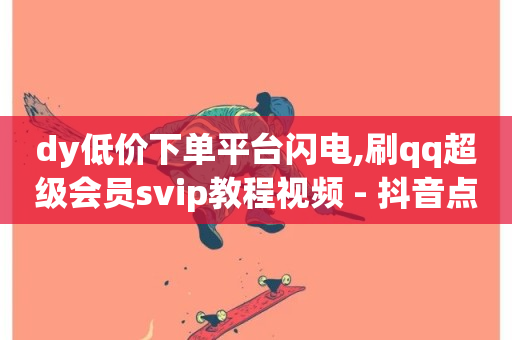 dy低价下单平台闪电,刷qq超级会员svip教程视频 - 抖音点赞无限网站 - Ks 低价双击