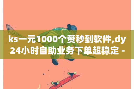 ks一元1000个赞秒到软件,dy24小时自助业务下单超稳定 - 梓豪刷名片 - 抖音业务低价业务平台-第1张图片-ZBLOG