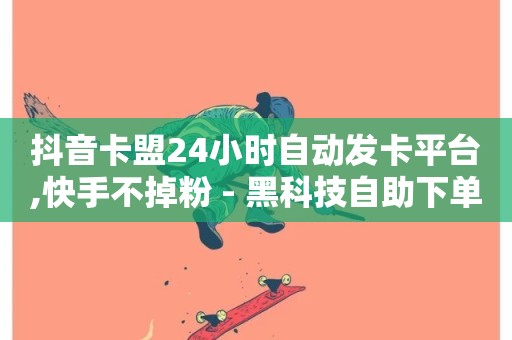 抖音卡盟24小时自动发卡平台,快手不掉粉 - 黑科技自助下单商城 - b站业务网-第1张图片-ZBLOG