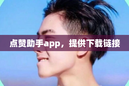 点赞助手app，提供下载链接-第1张图片-ZBLOG