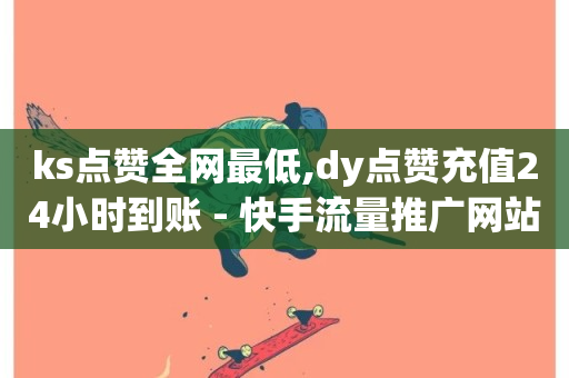 ks点赞全网最低,dy点赞充值24小时到账 - 快手流量推广网站 - 全民k歌业务自助下单-第1张图片-ZBLOG