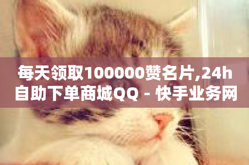 每天领取100000赞名片,24h自助下单商城QQ - 快手业务网站平台24小时 - ks自助下单服务平台秒到帐-第1张图片-ZBLOG