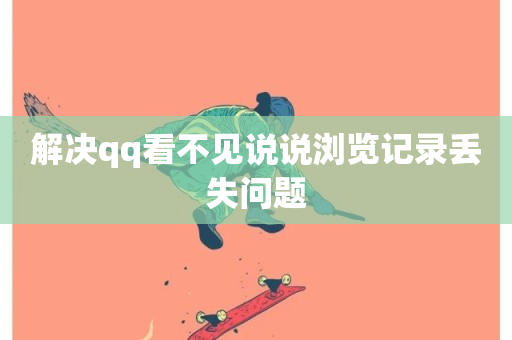 解决qq看不见说说浏览记录丢失问题-第1张图片-ZBLOG