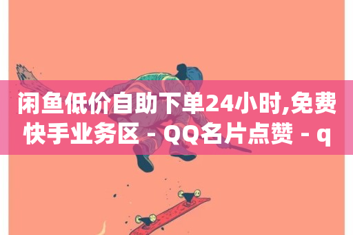 闲鱼低价自助下单24小时,免费快手业务区 - QQ名片点赞 - qq超级会员代充网站-第1张图片-ZBLOG